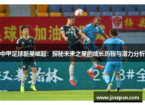 中甲足球新星崛起：探秘未来之星的成长历程与潜力分析