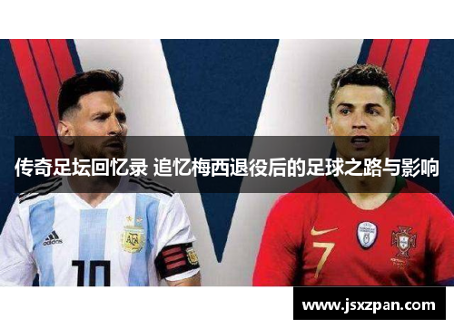 传奇足坛回忆录 追忆梅西退役后的足球之路与影响