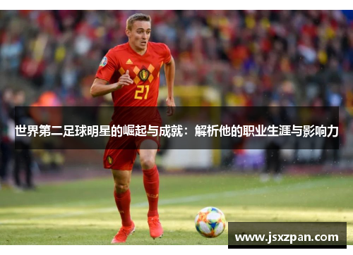 世界第二足球明星的崛起与成就：解析他的职业生涯与影响力