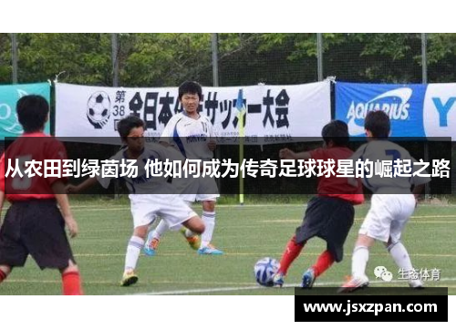 从农田到绿茵场 他如何成为传奇足球球星的崛起之路