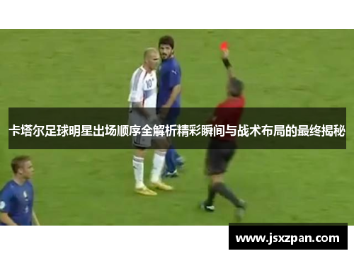 卡塔尔足球明星出场顺序全解析精彩瞬间与战术布局的最终揭秘