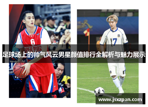 足球场上的帅气风云男星颜值排行全解析与魅力展示