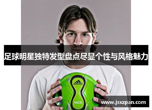 足球明星独特发型盘点尽显个性与风格魅力