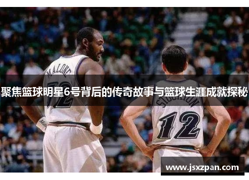 聚焦篮球明星6号背后的传奇故事与篮球生涯成就探秘