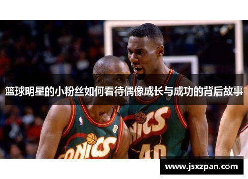 篮球明星的小粉丝如何看待偶像成长与成功的背后故事