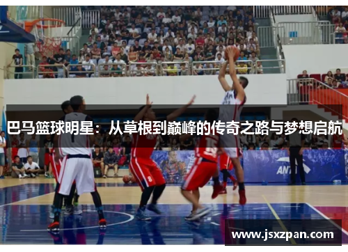 巴马篮球明星：从草根到巅峰的传奇之路与梦想启航