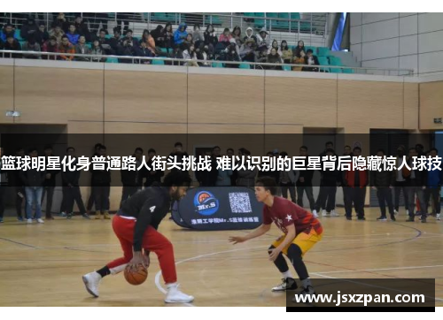 篮球明星化身普通路人街头挑战 难以识别的巨星背后隐藏惊人球技
