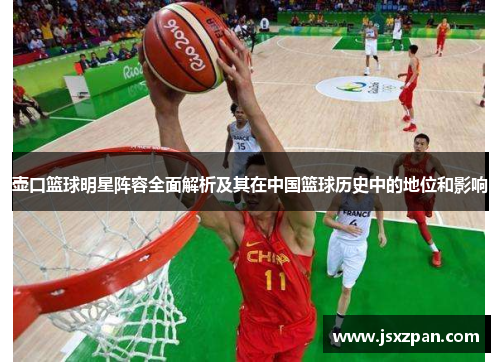壶口篮球明星阵容全面解析及其在中国篮球历史中的地位和影响