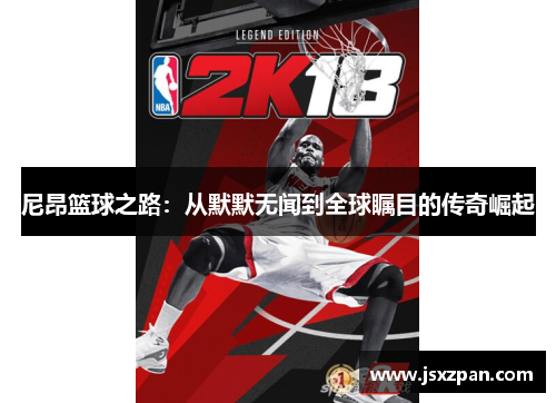 尼昂篮球之路：从默默无闻到全球瞩目的传奇崛起