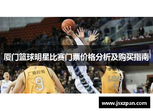厦门篮球明星比赛门票价格分析及购买指南