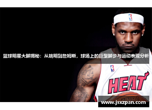 篮球明星大脚揭秘：从姚明到詹姆斯，球场上的巨型脚步与运动表现分析