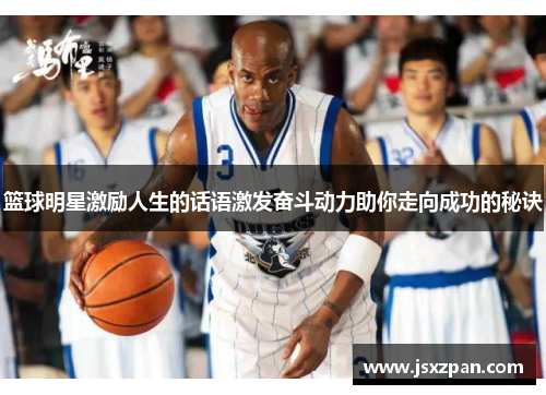 篮球明星激励人生的话语激发奋斗动力助你走向成功的秘诀